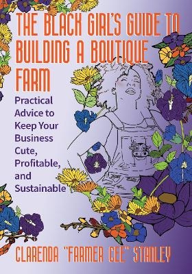 The Black Girl’s Guide to Building a Boutique Farm - Cee Stanley
