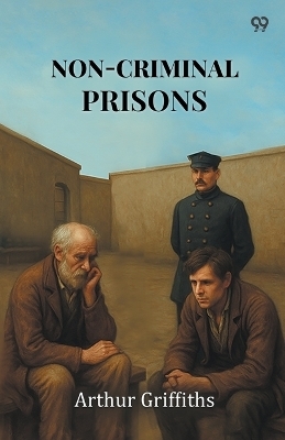 Non-Criminal Prisons (Edition1) - Arthur Griffiths