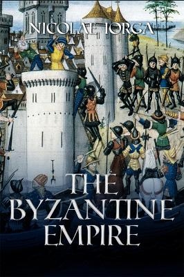The Byzantine Empire - Nicolae Iorga