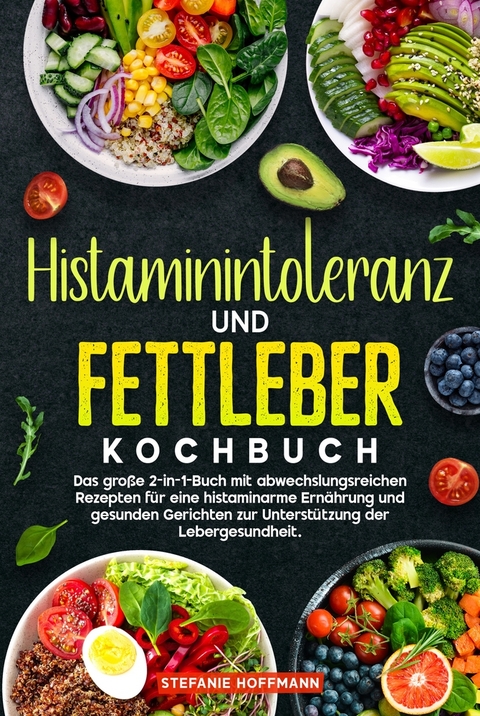 Histaminintoleranz und Fettleber Kochbuch - Stefanie Hoffmann