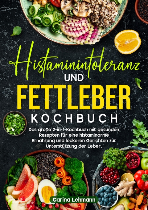 Histaminintoleranz und Fettleber Kochbuch - Carina Lehmann