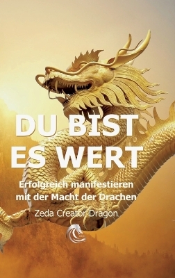 DU BIST ES WERT - Erfolgreich Manifestieren Mit Der Macht Der Drachen - Ein gechanneltes Buch zur Selbstermächtigung, - Zeda Creator Dragon, Ellen Weinert, Ellen Kosma SiebenSonne