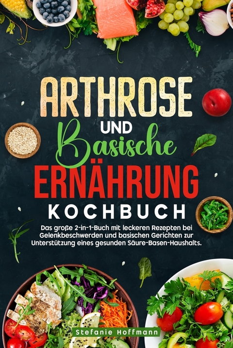 Arthrose und Basische Ern&auml;hrung Kochbuch - Stefanie Hoffmann