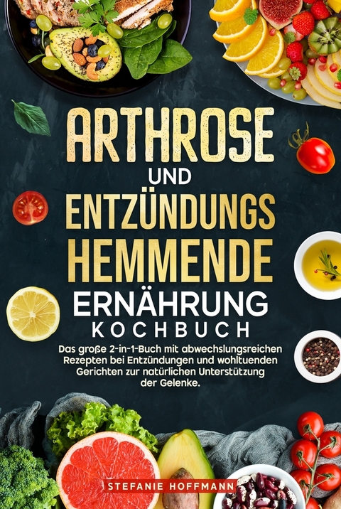 Arthrose und Entz&uuml;ndungshemmende Ern&auml;hrung Kochbuch - Stefanie Hoffmann