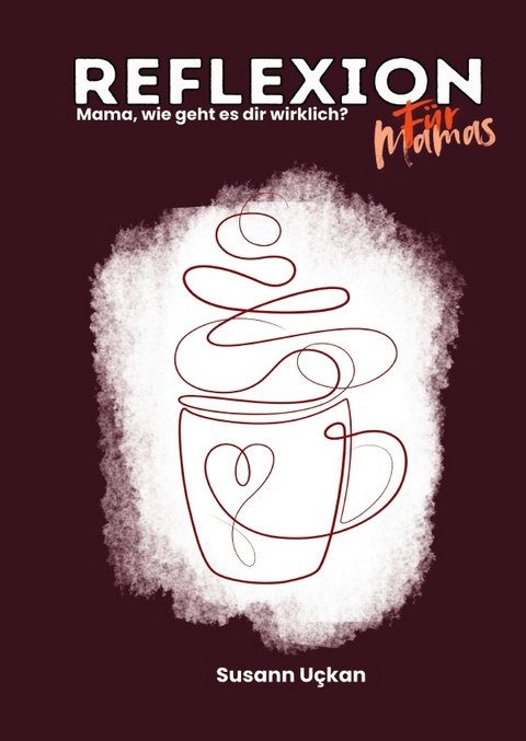 Reflexion f&uuml;r Mamas - Mama wie geht es dir wirklich? - Susann Uckan