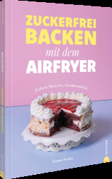 Zuckerfrei backen mit dem Airfryer - Susann Kreihe