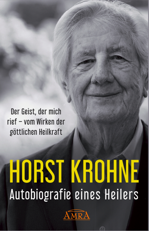 AUTOBIOGRAFIE EINES HEILERS: Der Geist, der mich rief – vom Wirken der göttlichen Heilkraft - Horst Krohne