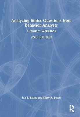 Analyzing Ethics Questions from Behavior Analysts - Jon S. Bailey, Mary R. Burch