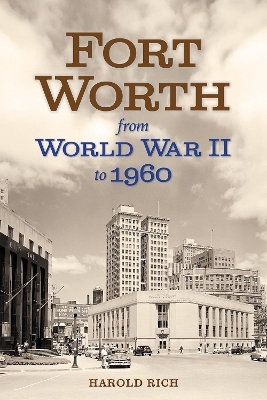 Fort Worth from World War II to 1960 Volume 11 - Harold Rich