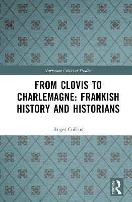 From Clovis to Charlemagne: Frankish History and Historians - Roger Collins