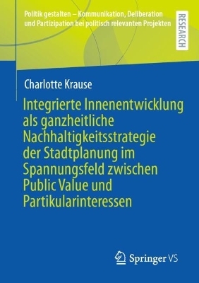 Integrierte Innenentwicklung als ganzheitliche Nachhaltigkeitsstrategie der Stadtplanung im Spannungsfeld zwischen Public Value und Partikularinteressen - Charlotte Krause
