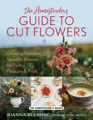 The Homesteader's Guide to Cut Flowers - Joanna Blessing