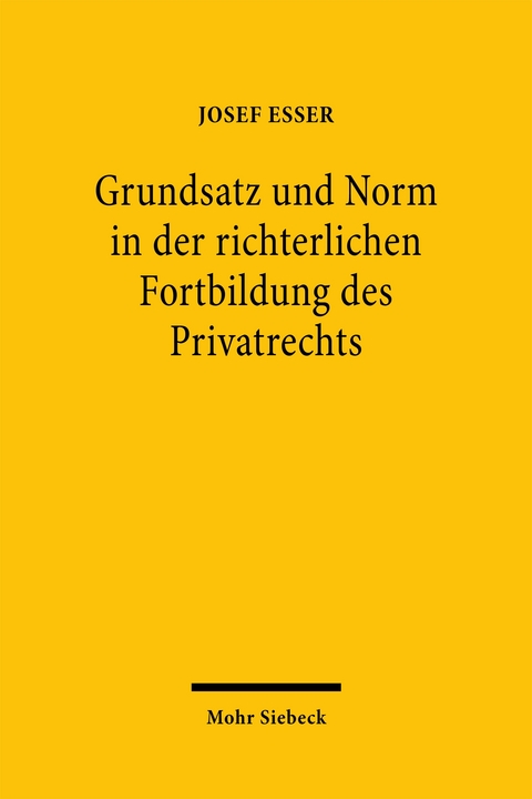 Grundsatz und Norm in der richterlichen Fortbildung des Privatrechts - Josef Esser