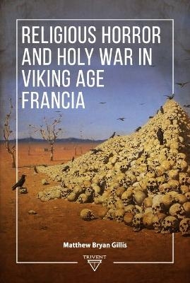 Religious Horror and Holy War in Viking Age Francia - Matthew Bryan Gillis