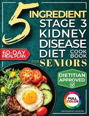The 5 Ingredient Stage 3 Kidney Disease Diet Cookbook for Seniors - Marianne Greene