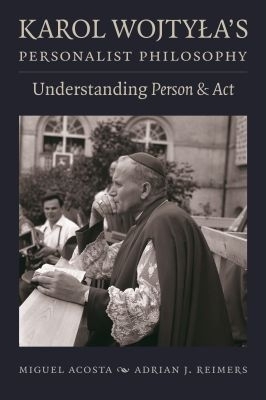 Karol Wojtyla's Personalist Philosophy - Miguel Acosta, Adrian J. Reimers
