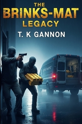 The Brink's-Mat Legacy - T K Gannon