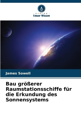 Bau gr&ouml;&szlig;erer Raumstationsschiffe f&uuml;r die Erkundung des Sonnensystems - James Sowell