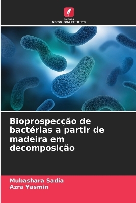 Bioprospec&ccedil;&atilde;o de bact&eacute;rias a partir de madeira em decomposi&ccedil;&atilde;o - Mubashara Sadia, Azra Yasmin