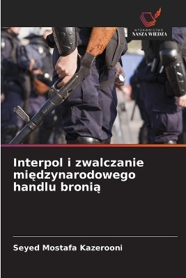 Interpol i zwalczanie międzynarodowego handlu bronią - Seyed Mostafa Kazerooni