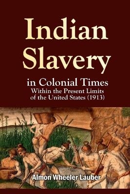 Indian Slavery in Colonial Times Within the Present Limits of the United States - Almon Wheeler Lauber