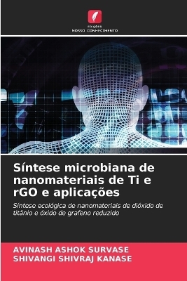 S&iacute;ntese microbiana de nanomateriais de Ti e rGO e aplica&ccedil;&otilde;es - Avinash Ashok Survase, Shivangi Shivraj Kanase