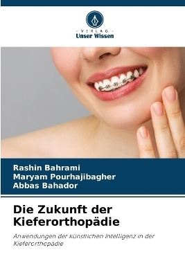 Die Zukunft der Kieferorthop&auml;die - Rashin Bahrami, Maryam Pourhajibagher, Abbas Bahador