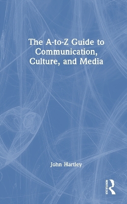 The A-to-Z Guide to Communication, Culture, and Media - John Hartley