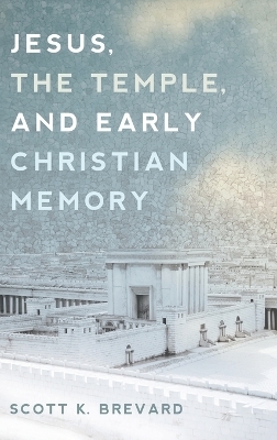 Jesus, the Temple, and Early Christian Memory - Scott K Brevard