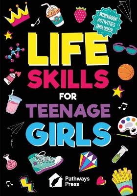 Life Skills for Teenage Girls The Essential Guide to Help Combat Peer Pressure, Boost Self Confidence, Manage Money Like a Pro, Navigate Dating, School & Friends
