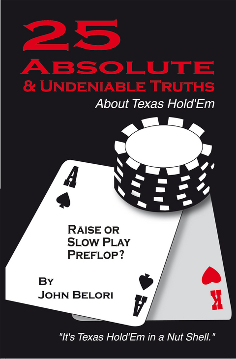 Twenty-Five Absolute and Undeniable Truths About Texas Hold&rsquo;Em - John Belori