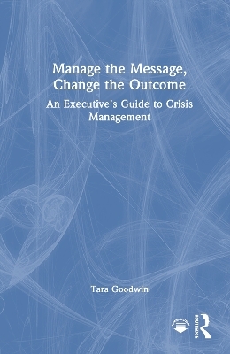 Manage the Message, Change the Outcome - Tara Goodwin