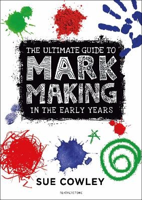 The Ultimate Guide to Mark Making in the Early Years - Sue Cowley