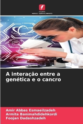 A intera&ccedil;&atilde;o entre a gen&eacute;tica e o cancro - Amir Abbas Esmaeilzadeh, Armita Banimahdidehkordi, Foojan Dadashzadeh