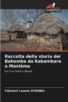 Raccolta della storia dei Bahemba da Kabambare a Mani&egrave;ma - Cl&eacute;ment Lwama NYEMBO