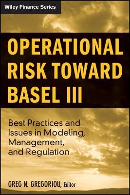 Operational Risk toward Basel III &ndash;  Best Practices and Issues in Modeling, Management and Regulation - GN Gregoriou