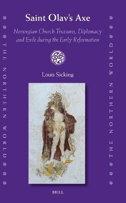 Saint Olav&rsquo;s Axe: Norwegian Church Treasures, Diplomacy and Exile during the Early Reformation - Louis Sicking