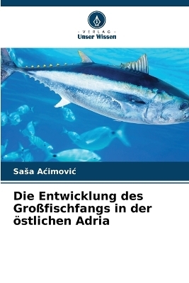 Die Entwicklung des Gro&szlig;fischfangs in der &ouml;stlichen Adria - Sasa Acimovic