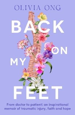 Back On My Feet: From doctor to patient, a moving and inspirational memoir of traumatic injury, faith and hope, for readers of Turia Pitt and Emma