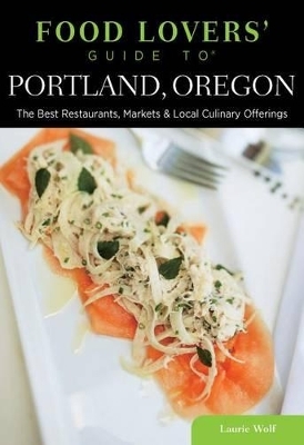 Food Lovers' Guide to&reg; Portland, Oregon - Laurie Wolf