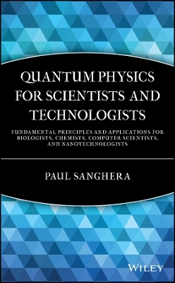 Quantum Physics for Scientists and Technologists Fundamental Principles and Applications for Biologists, Chemists, Computer Scientists and ,