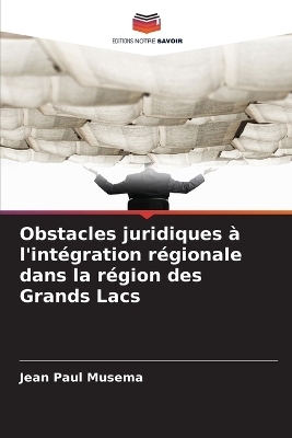 Obstacles juridiques &agrave; l'int&eacute;gration r&eacute;gionale dans la r&eacute;gion des Grands Lacs - Jean Paul Musema