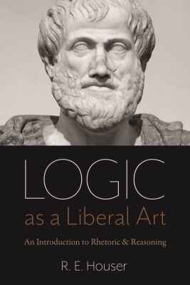 Logic As a Liberal Art - R.E. Houser