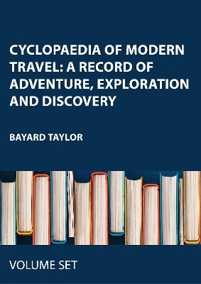 Cyclopaedia of Modern Travel: A Record of Adventure, Exploration and Discovery - 
