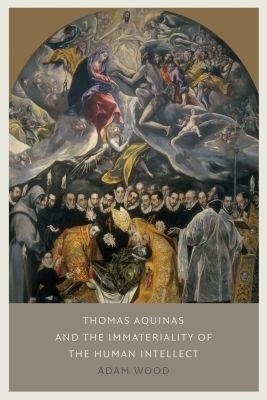 Thomas Aquinas on the Immateriality of the Intellect - Adam Wood