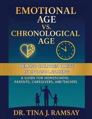 Emotional Age vs. Chronological Age A Guide for Homeschool Parents Caregivers and Teachers - Dr Tina J Ramsay, CTR Homeschooling