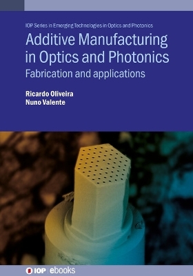 Additive Manufacturing in Optics and Photonics - Ricardo Oliveira, Nuno Valente