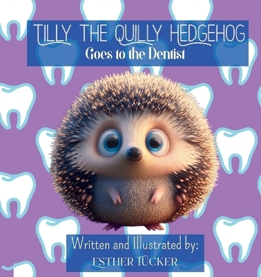 Tilly the Quilly Hedgehog Goes to the Dentist - Esther Tucker