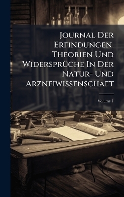 Journal Der Erfindungen, Theorien Und WidersprÃ1/4che In Der Natur- Und Arzneiwissenschaft