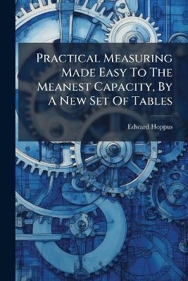 Practical Measuring Made Easy To The Meanest Capacity, By A New Set Of Tables